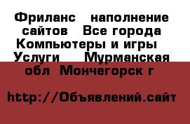 Фриланс - наполнение сайтов - Все города Компьютеры и игры » Услуги   . Мурманская обл.,Мончегорск г.